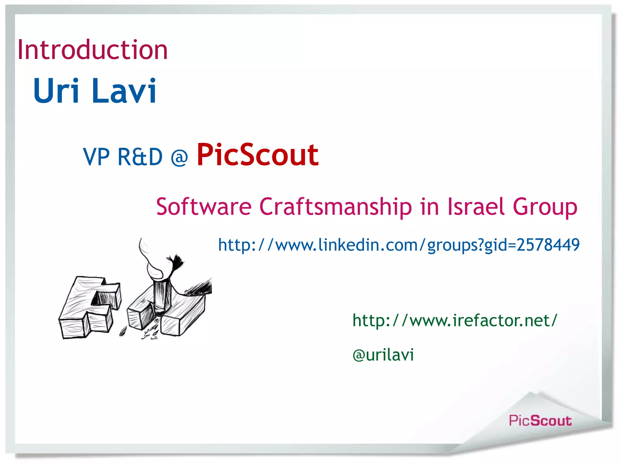 Uri Lavi VP R&D @ PicScout Software Craftsmanship in Israel Group http://www.linkedin.com/groups?gid=2578449 http://www.irefactor.net/ @urilavi Introduction
