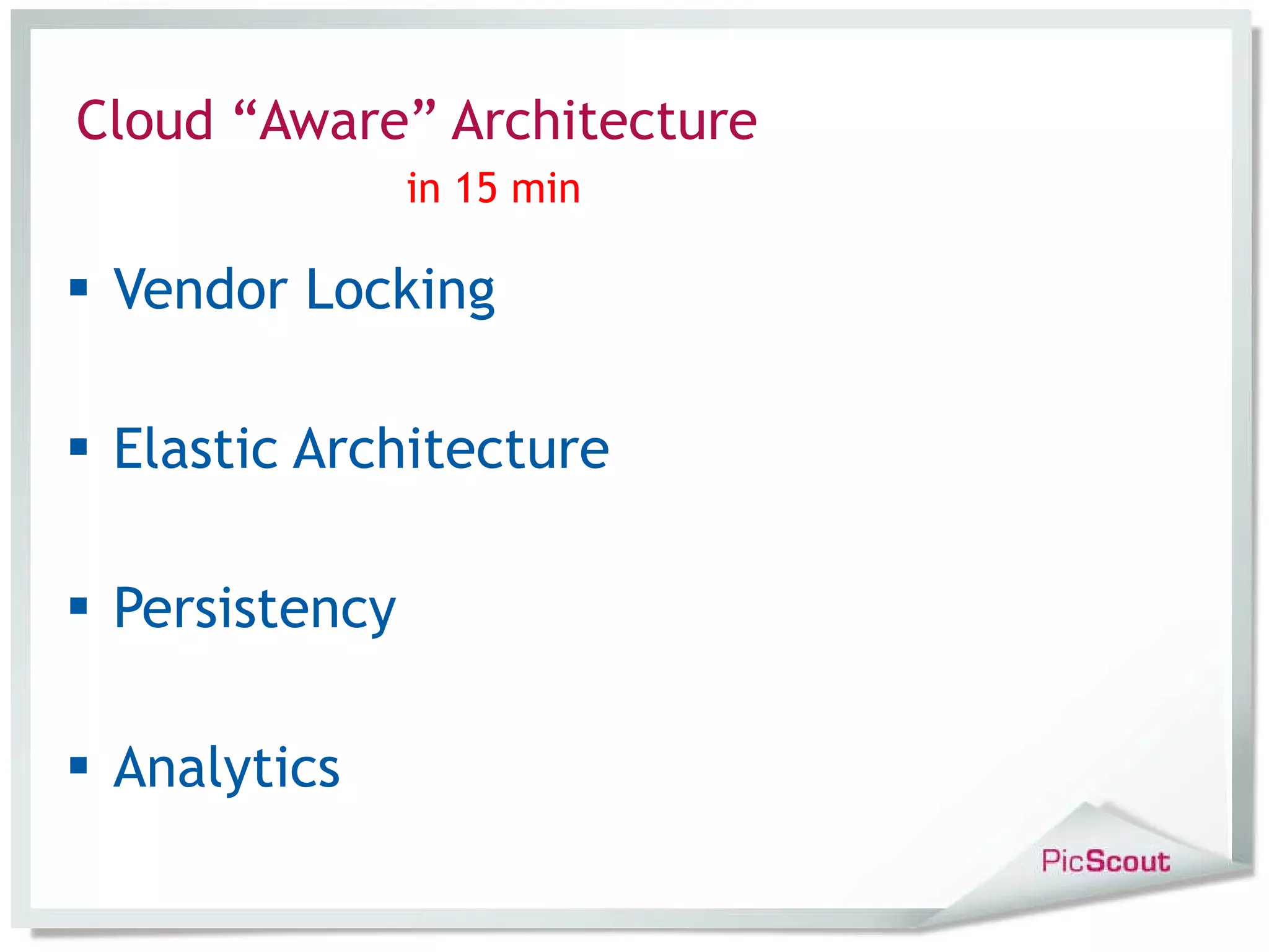 Cloud “Aware” Architecture in 15 min Vendor Locking Elastic Architecture Persistency Analytics