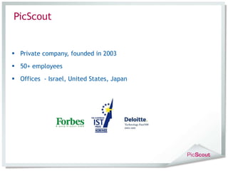 Private company, founded in 2003 50+ employees Offices  - Israel, United States, Japan PicScout 