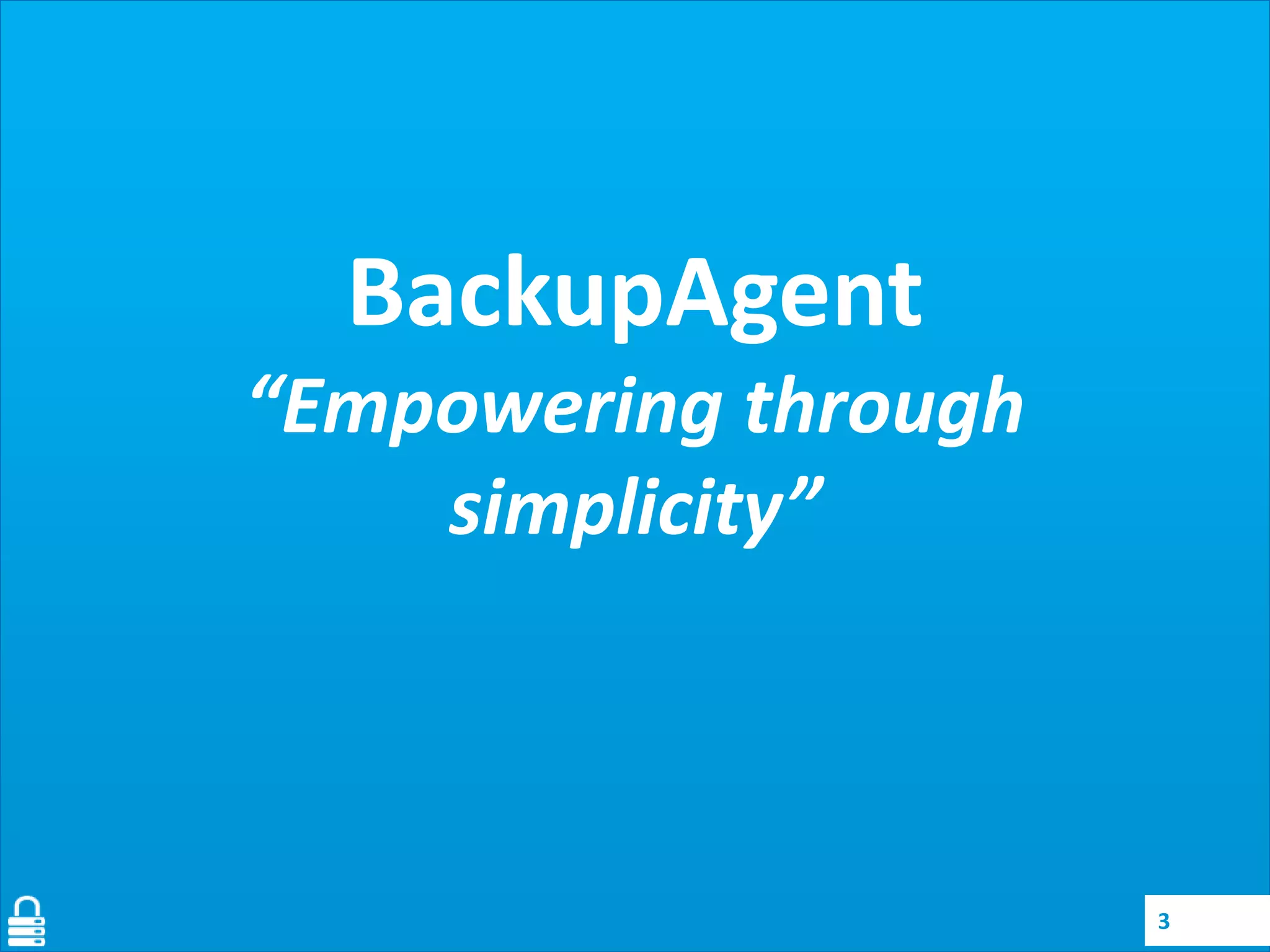 BackupAgent
“Empowering through
simplicity”

3

 