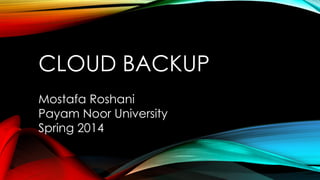CLOUD BACKUP
Mostafa Roshani
Payam Noor University
Spring 2014
 