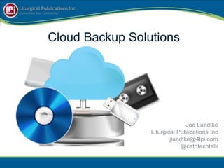 Cloud Backup Solutions
Joe Luedtke
Liturgical Publications Inc
jluedtke@4lpi.com
@cathtechtalk
 