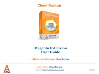 User Guide: Cloud Backup
Page 1
Cloud Backup
Support: http://amasty.com/contacts/
Magento Extension
User Guide
Official extension page: Cloud Backup
 
