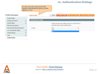 User Guide: Cloud Backup
Page 12Support: http://amasty.com/contacts/
10. Authentication Settings
In case your site is protected with
Apache authentication please set this
option to “yes”.
 
