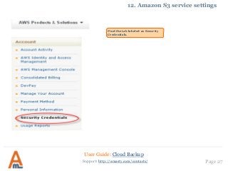 User Guide: Cloud Backup
Page 27Support: http://amasty.com/contacts/
12. Amazon S3 service settings
Find the tab labeled as Security
Credentials.
 
