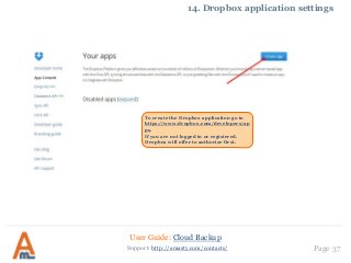 User Guide: Cloud Backup
Page 37Support: http://amasty.com/contacts/
14. Dropbox application settings
To create the Dropbox application go to
https://www.dropbox.com/developers/ap
ps.
If you are not logged in or registered,
Dropbox will offer to authorize first.
 