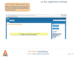 User Guide: Cloud Backup
Page 43Support: http://amasty.com/contacts/
15. Box application settings
To create the Box Application please go to:
http://developers.box.net/w/session/login
?return_to=http%3A%2F%2Fdevelopers.b
ox.net%2Fw%2Fpage%2F12923958%2FWe
lcome+to+the+Bo
 