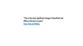”This is the most significant change in SharePoint and
Office in the last 15 years”
http://lek.mn/MHbIej

 