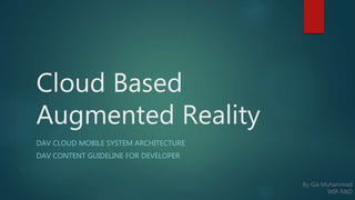 Cloud Based
Augmented Reality
DAV CLOUD MOBILE SYSTEM ARCHITECTURE
DAV CONTENT GUIDELINE FOR DEVELOPER
By Gia Muhammad
WIR R&D
 