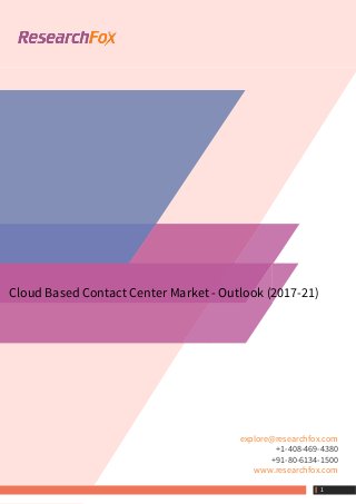 Cloud Based Contact Center Market - Outlook (2017-21)
explore@researchfox.com
+1-408-469-4380
+91-80-6134-1500
www.researchfox.com
 1
 