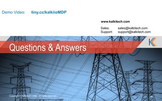 Questions & Answers
Copyright © Kalkitech / ASE. All rights reserved. 16
www.kalkitech.com
Sales: sales@kalkitech.com
Support: support@kalkitech.com
Demo Video: tiny.cc/kalkiioMDP
 