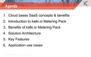 1. Cloud bases SaaS concepts & benefits
2. Introduction to kalki.io Metering Pack
3. Benefits of kalki.io Metering Pack
4. Solution Architecture
5. Key Features
6. Application use cases
Copyright © Kalkitech / ASE. All rights reserved. 2
Agenda
 
