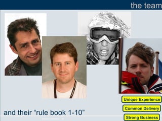 and their “rule book 1-10” the team Unique Experience Common Delivery Strong Business 