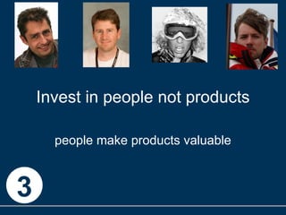 Invest in people not products people make products valuable 3 