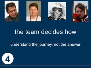 the team decides how understand the journey, not the answer 4 