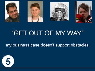“ GET OUT OF MY WAY” my business case doesn’t support obstacles 5 