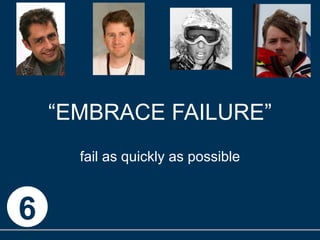 “ EMBRACE FAILURE” fail as quickly as possible 6 