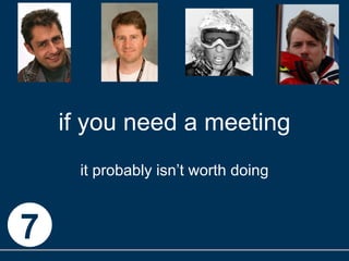 if you need a meeting it probably isn’t worth doing 7 