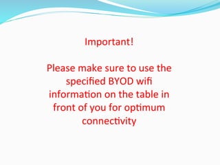 Important!	
  
	
  
Please	
  make	
  sure	
  to	
  use	
  the	
  	
  
speciﬁed	
  BYOD	
  wiﬁ	
  
informa<on	
  on	
  the	
  table	
  in	
  
front	
  of	
  you	
  for	
  op<mum	
  
connec<vity	
  
 