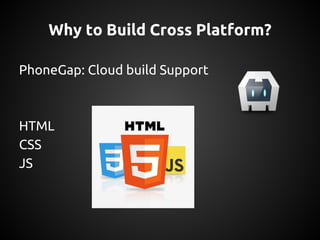 PhoneGap: Cloud build Support
HTML
CSS
JS
Why to Build Cross Platform?
 