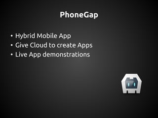 PhoneGap
• Hybrid Mobile App
• Give Cloud to create Apps
• Live App demonstrations
 