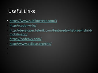 Useful Links
• https://www.sublimetext.com/3
• http://codenvy.io/
• http://developer.telerik.com/featured/what-is-a-hybrid-
mobile-app/
• https://codenvy.com/
• http://www.eclipse.org/che/
•
•
 