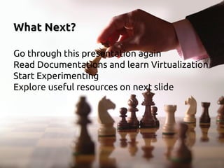 What Next?
Go through this presentation again
Read Documentations and learn Virtualization
Start Experimenting
Explore useful resources on next slide
 