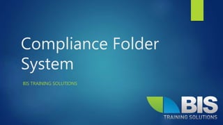 Compliance Folder
System
BIS TRAINING SOLUTIONS
 