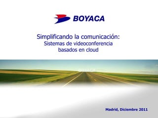 Simplificando la comunicación:
  Sistemas de videoconferencia
        basados en cloud




                           Madrid, Diciembre 2011
 