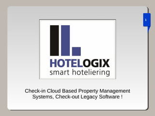 1
Check-in Cloud Based Property Management
Systems, Check-out Legacy Software !
 