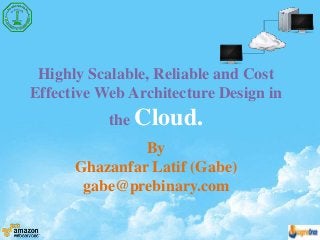 Highly Scalable, Reliable and Cost
Effective Web Architecture Design in
the Cloud.
By
Ghazanfar Latif (Gabe)
gabe@prebinary.com
 