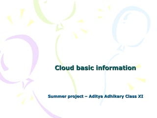 Cloud basic informationCloud basic information
Summer project – Aditya Adhikary Class XISummer project – Aditya Adhikary Class XI
 