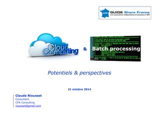 Claude Riousset 
Consultant 
CFR Consulting 
riousset@gmail.com 
& Batch processing 
Potentiels & perspectives 
21 octobre 2014 
 