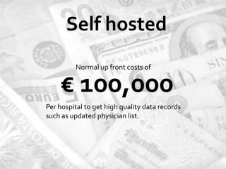 Self hosted
         Normal up front costs of

    € 100,000
Per hospital to get high quality data records
such as updated physician list.
 