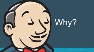 © 2017 CloudBees, Inc. All Rights Reserved. 16
Why?
 