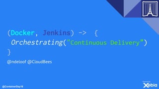 @ContainerDay16
(Docker, Jenkins) -> {
Orchestrating("Continuous Delivery")
}
@ndeloof @CloudBees
 