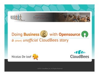 Doing Business           with Opensource
a (short) unofﬁcial CloudBees story


Nicolas De loof


                  ©2011 CloudBees, Inc. All Rights Reserved
 