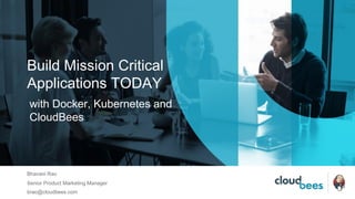 Build Mission Critical
Applications TODAY
Bhavani Rao
Senior Product Marketing Manager
brao@cloudbees.com
with Docker, Kubernetes and
CloudBees
 