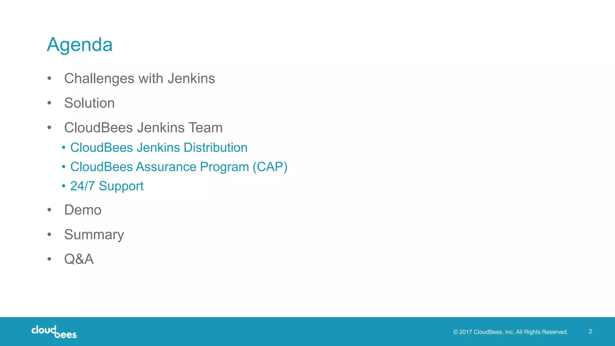 © 2017 CloudBees, Inc. All Rights Reserved. 2
Agenda
• Challenges with Jenkins
• Solution
• CloudBees Jenkins Team
• CloudBees Jenkins Distribution
• CloudBees Assurance Program (CAP)
• 24/7 Support
• Demo
• Summary
• Q&A
 
