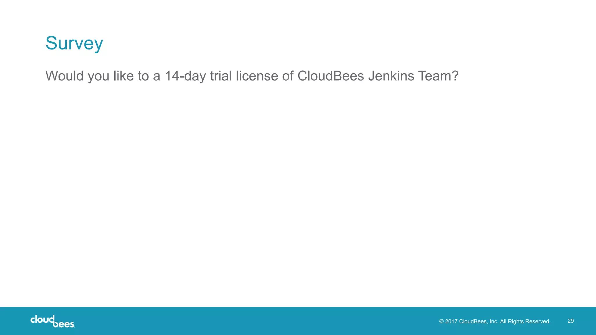 © 2017 CloudBees, Inc. All Rights Reserved. 29
Survey
Would you like to a 14-day trial license of CloudBees Jenkins Team?
 