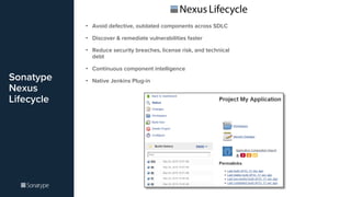 Sonatype
Nexus
Lifecycle
• Avoid defective, outdated components across SDLC
• Discover & remediate vulnerabilities faster
• Reduce security breaches, license risk, and technical
debt
• Continuous component intelligence
• Native Jenkins Plug-in
 