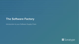 The Software Factory
Introduction to your Software Supply Chain
 