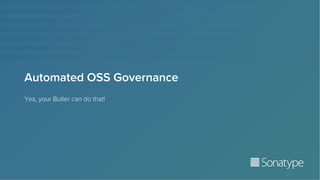 Automated OSS Governance
Yes, your Butler can do that!
 