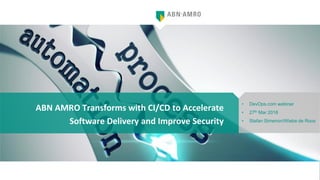 ABN AMRO Transforms with CI/CD to Accelerate
Software Delivery and Improve Security
• DevOps.com webinar
• 27th Mar 2018
• Stefan Simenon/Wiebe de Roos
 
