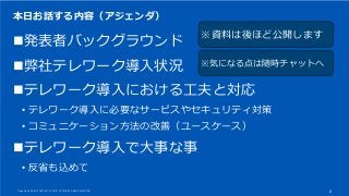 本日お話する内容（アジェンダ）
◼発表者バックグラウンド
◼弊社テレワーク導入状況
◼テレワーク導入における工夫と対応
• テレワーク導入に必要なサービスやセキュリティ対策
• コミュニケーション方法の改善（ユースケース）
◼テレワーク導入で大...