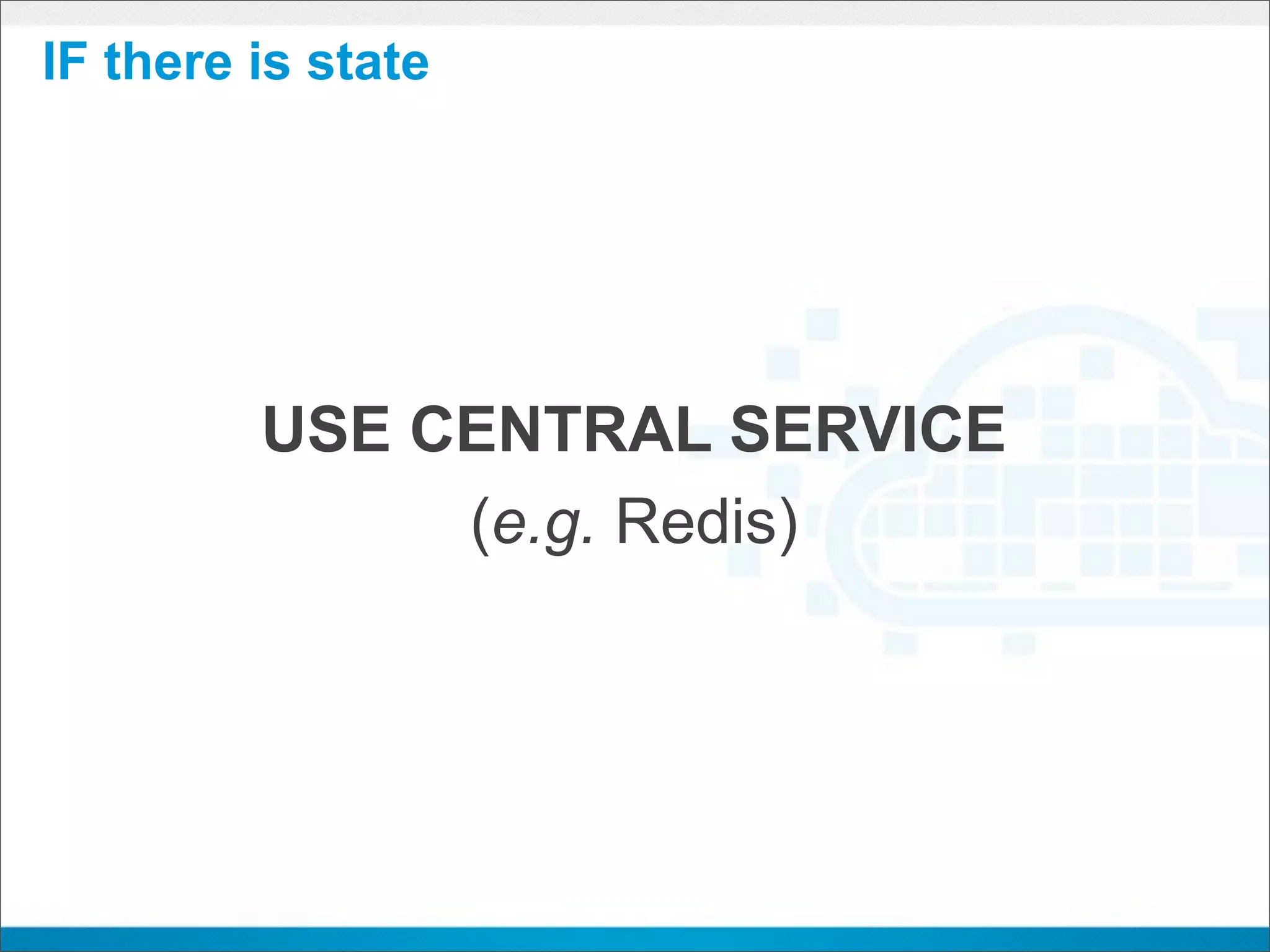 IF there is state




         USE CENTRAL SERVICE
              (e.g. Redis)
 