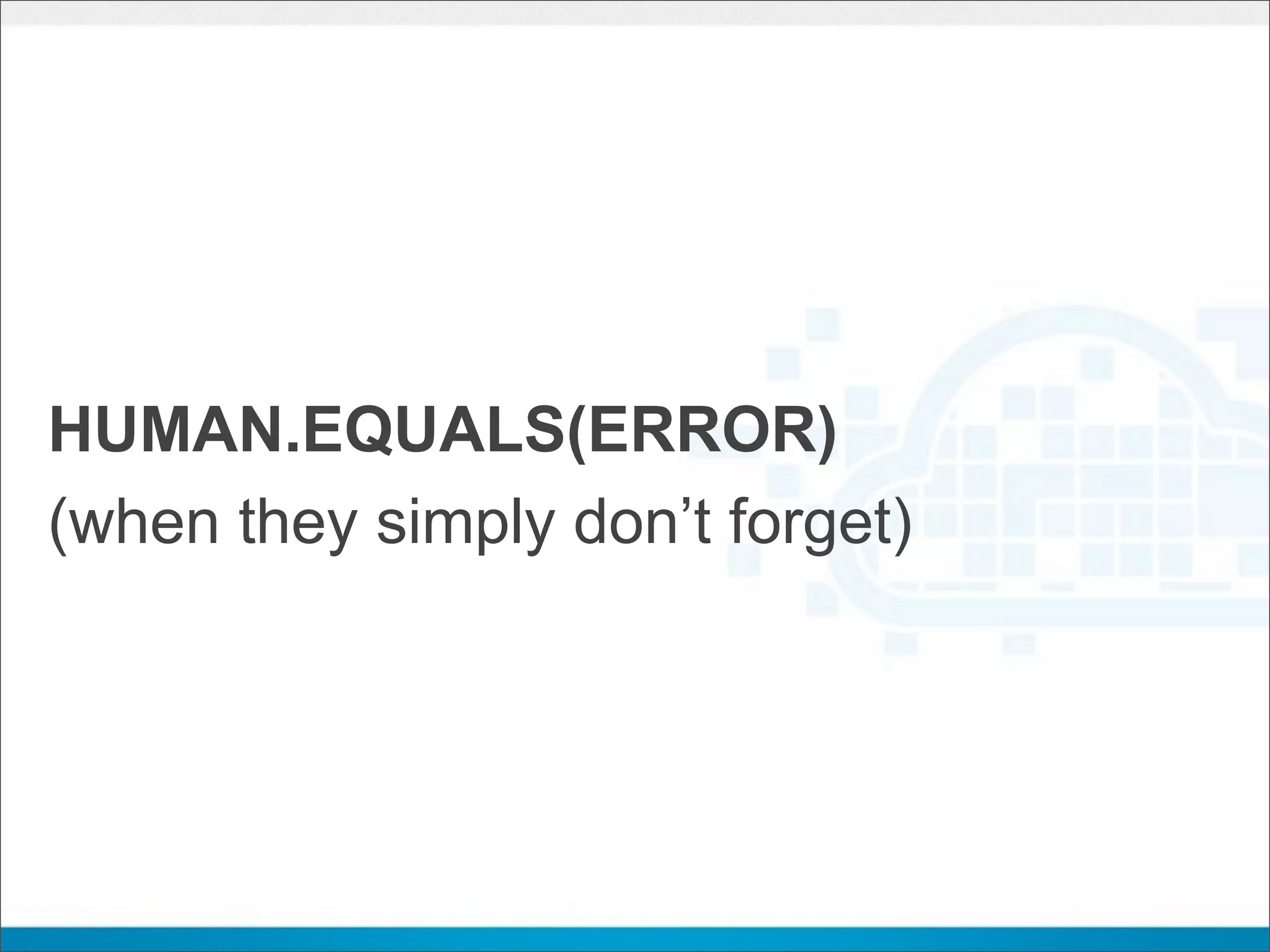 HUMAN.EQUALS(ERROR)
(when they simply don’t forget)
 