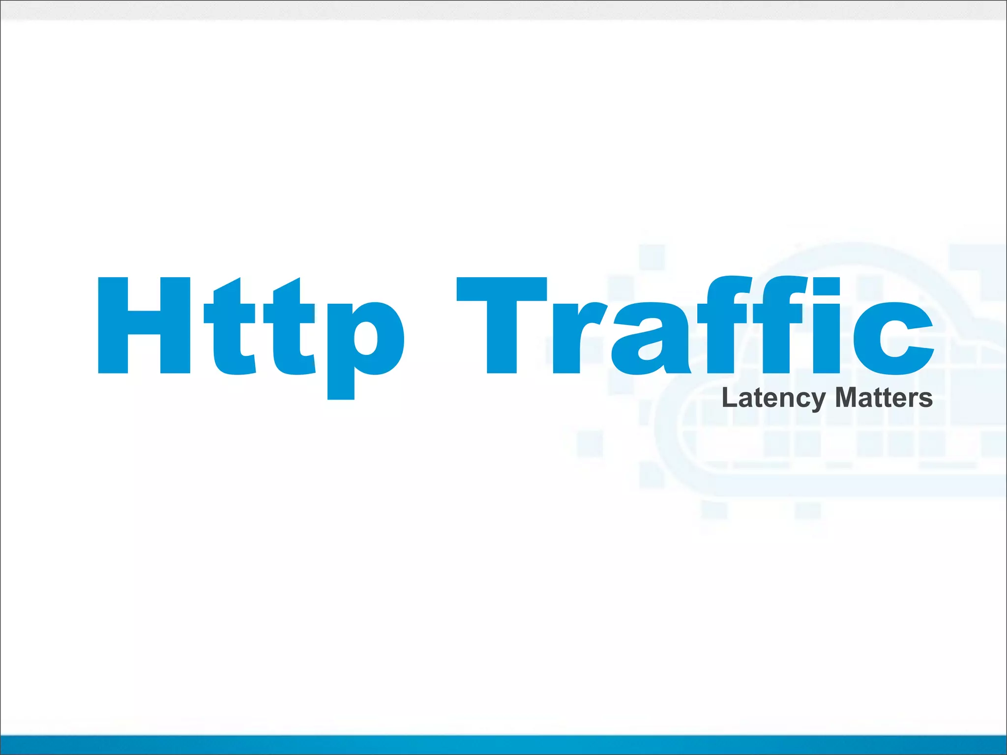 Http Traffic
        Latency Matters
 