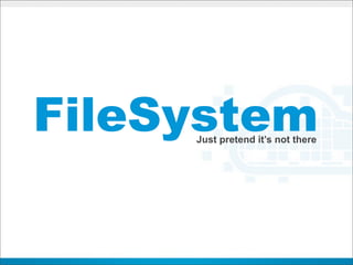FileSystem
     Just pretend it’s not there
 