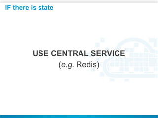 IF there is state




         USE CENTRAL SERVICE
              (e.g. Redis)
 